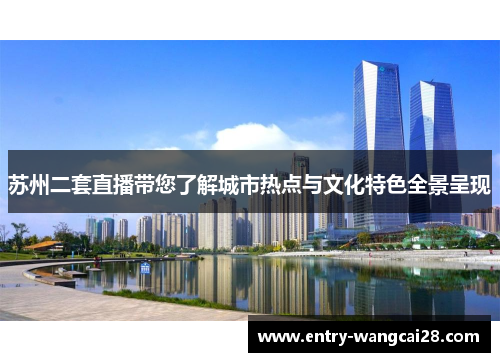 苏州二套直播带您了解城市热点与文化特色全景呈现